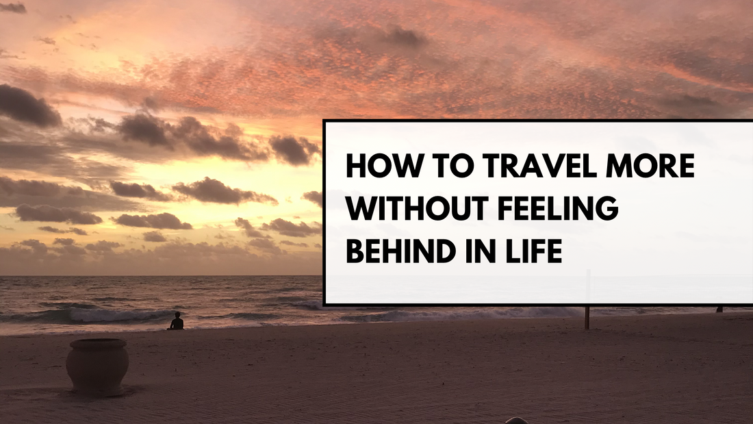 How To Travel More Without Feeling Behind In Life