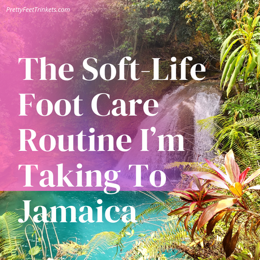 Pretty Feet on Vacation: The Soft-Life Foot Care Routine I’m Taking to Jamaica